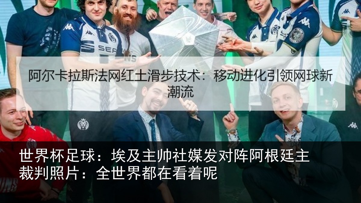 世界杯足球:埃及主帅社媒发对阵阿根廷主裁判照片:全世界都在看着呢