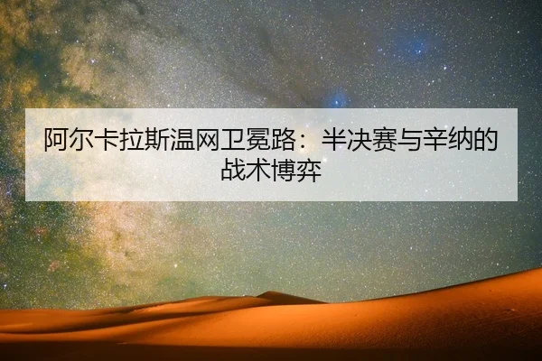 阿尔卡拉斯温网卫冕路：半决赛与辛纳的战术博弈