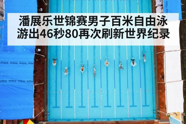 潘展乐世锦赛男子百米自由泳游出46秒80再次刷新世界纪录