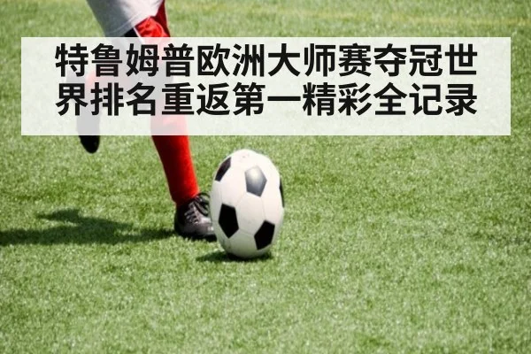 特鲁姆普欧洲大师赛夺冠世界排名重返第一精彩全记录